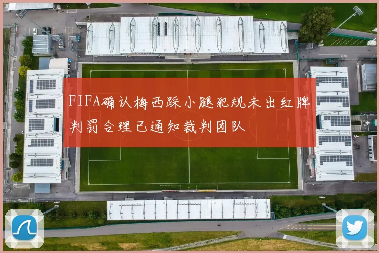 FIFA确认梅西踩小腿犯规未出红牌判罚合理已通知裁判团队