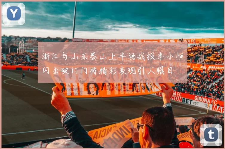 浙江与山东泰山上半场战报李小恒闪击破门门将精彩表现引人瞩目