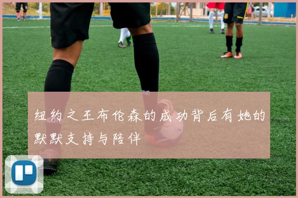 纽约之王布伦森的成功背后有她的默默支持与陪伴