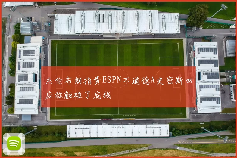 杰伦布朗指责ESPN不道德A史密斯回应称触碰了底线