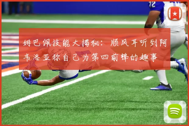 姆巴佩技能大揭秘：顺风耳听到阿韦洛亚称自己为第四前锋的趣事