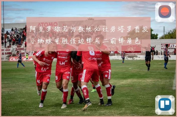 阿圭罗称若为教练必让劳塔罗首发小蜘蛛可胜任边锋或二前锋角色
