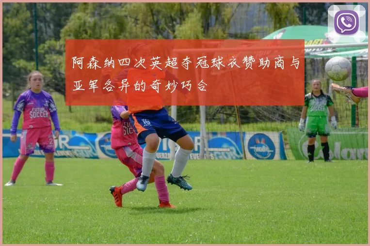 阿森纳四次英超夺冠球衣赞助商与亚军各异的奇妙巧合